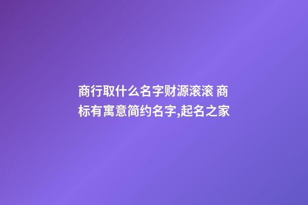 商行取什么名字财源滚滚 商标有寓意简约名字,起名之家